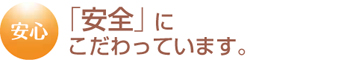 「安全」にこだわっています。
