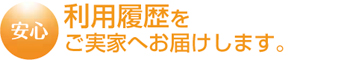 利用履歴をご実家へお届けします。