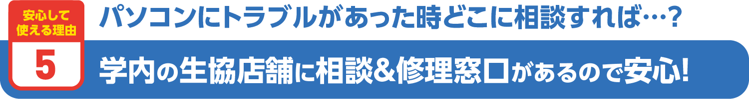 学内の生協店舗に相談＆修理窓口があるので安心！